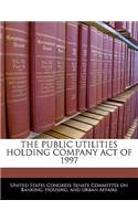 The Public Utilities Holding Company Act of 1997: (English)