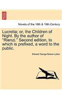 Lucretia; Or, the Children of Night. by the Author of Rienzi. Second Edition, to Which Is Prefixed, a Word to the Public.