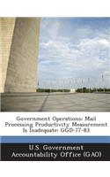 Government Operations: Mail Processing Productivity Measurement Is Inadequate: Ggd-77-83(English)