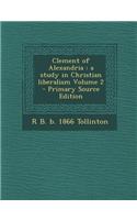Clement of Alexandria: A Study in Christian Liberalism Volume 2