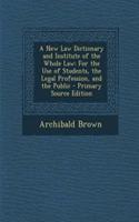 A New Law Dictionary and Institute of the Whole Law: For the Use of Students, the Legal Profession, and the Public(English)