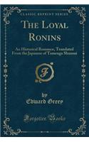 The Loyal Ronins: An Historical Romance, Translated from the Japanese of Tamenga Shunsui (Classic Reprint)(English)