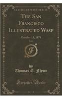 The San Francisco Illustrated Wasp, Vol. 4: October 18, 1879 (Classic Reprint)