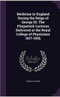 Medicine in England During the Reign of George III. the Fitzpatrick Lectures Delivered at the Royal College of Physicians 1917-1918;