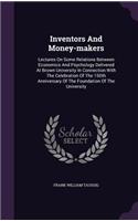 Inventors And Money-makers: Lectures On Some Relations Between Economics And Psychology Delivered At Brown University In Connection With The Celebration Of The 150th Anniversar