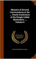 Minutes of Several Conversations at the ... Yearly Conference of the People Called Methodists ..., Volume 6