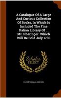 A Catalogue Of A Large And Curious Collection Of Books, In Which Is Included The Fine Italian Library Of ... Mr. Pheringer. Which Will Be Sold July 1780