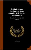 Initia Operum Latinorum Quae Saeculis Xiii. Xiv. Xv. Attribuuntur: Secundum Ordinem Alphabeti Disposita