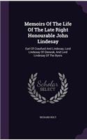 Memoirs Of The Life Of The Late Right Honourable John Lindesay: Earl Of Craufurd And Lindesay, Lord Lindesay Of Glenesk, And Lord Lindesay Of The Byers