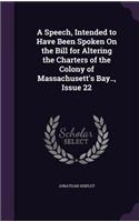 A Speech, Intended to Have Been Spoken on the Bill for Altering the Charters of the Colony of Massachusett's Bay.., Issue 22