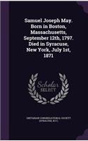 Samuel Joseph May. Born in Boston, Massachusetts, September 12th, 1797. Died in Syracuse, New York, July 1st, 1871