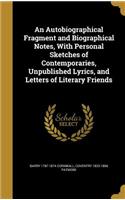 An Autobiographical Fragment and Biographical Notes, With Personal Sketches of Contemporaries, Unpublished Lyrics, and Letters of Literary Friends
