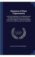Elements of Plane Trigonometry: And Their Application to the Measurement of Heights and Distances, Surveying of Land, and Levellings: Particularly Adapted to the Use of High School