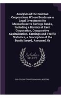 Analyses of the Railroad Corporations Whose Bonds are a Legal Investment for Massachusetts Savings Banks, Including a History of Each Corporation, Comparative Capitalization, Earnings and Traffic Statistics, a Description of the Bonds Issued, Assum