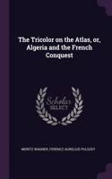 The Tricolor on the Atlas, or, Algeria and the French Conquest