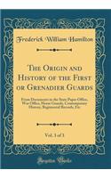 The Origin and History of the First or Grenadier Guards, Vol. 3 of 3: From Documents in the State Paper Office, War Office, Horse Guards, Contemporary History, Regimental Records, Etc (Classic Reprint)