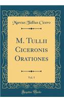 M. Tullii Ciceronis Orationes, Vol. 5 (Classic Reprint)