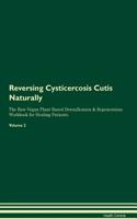 Reversing Cysticercosis Cutis Naturally The Raw Vegan Plant-Based Detoxification & Regeneration Workbook for Healing Patients. Volume 2
