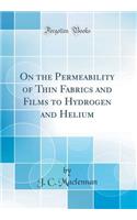 On the Permeability of Thin Fabrics and Films to Hydrogen and Helium (Classic Reprint)