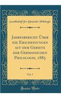 Jahresbericht Ã?ber Die Erscheinungen Auf Dem Gebiete Der Germanischen Philologie, 1885, Vol. 7 (Classic Reprint)