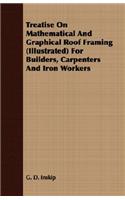 Treatise On Mathematical And Graphical Roof Framing (Illustrated) For Builders, Carpenters And Iron Workers