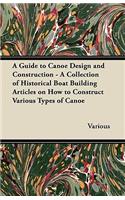 Guide to Canoe Design and Construction - A Collection of Historical Boat Building Articles on How to Construct Various Types of Canoe