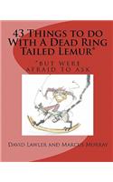 43 Things to do With A Dead Ring Tailed Lemur*