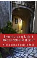 Reconciliation by Faith--A Book in Celebration of Easter