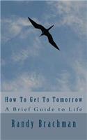 How To Get To Tomorrow: A Brief Guide to Life