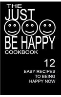 Just Be Happy Cookbook: 12 Easy Recipes for Being Happy Now