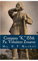 Company "k," 155th Pa. Volunteer Zouaves: A Detailed History of Its Organization and Service to the Country During the Civil War from 1862 Until the Collapse of the Rebellion: A Detailed History of Its Organization and Service to the Country During the Civil War from 1862 Until the Collapse of the Rebellion