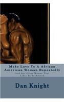 Make Love to a African American Woman Repeatedly: And Any Other Woman That Likes to Be Adored