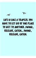 Life is like a trapeze: you have to let go of one place to get to another. Swing, release, catch... swing, release, catch. Journal: A minimalistic Lined Journal / Notebook 