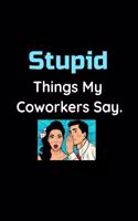 Stupid Things My Coworkers Say - Office Gossip Journal: Funny Notebook For Coworkers, Relatives, Employee, Boss, Colleagues and Friends - Funny Journal, Notebook or Diary to Write in for Men Women and Cow