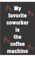 My favorite coworker is the coffee machine: Funny Notebook Sarcastic Humor Journal, perfect gag gift for coffee lover and workmates