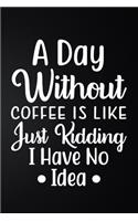A Day Without Coffee Is Like Just Kidding I Have No Idea