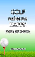Golf Log Book: Golf Makes Me Happy. People, Not So Much