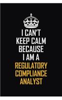 I Can't Keep Calm Because I Am A Regulatory Compliance Analyst