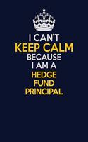 I Can't Keep Calm Because I Am A Hedge fund principal: Career journal, notebook and writing journal for encouraging men, women and kids. A framework for building your career.