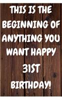 This Is The Beginning Of Anything You want Happy 31st Birthday: Funny 31st This is the beginning of anything you want happy birthday Gift Sunshine Journal / Notebook / Diary (6 x 9 - 110 Blank Lined Pages)