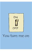 You turn me on