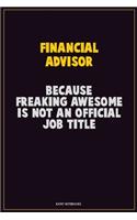Financial Advisor, Because Freaking Awesome Is Not An Official Job Title: Career Motivational Quotes 6x9 120 Pages Blank Lined Notebook Journal
