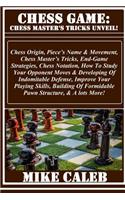 Chess Game: Chess Master's Tricks Unveil!: Chess Origin, Piece's Name & Movement, Chess Master's Tricks, End-Game Strategies, Chess Notation, How to Study Your Opponent Moves & Developing of Indomitable Defense, Improve Your Playing Skills, Buildin