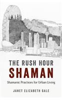 Rush Hour Shaman, The – Shamanic Practices for Urban Living