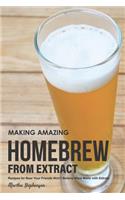 Making Amazing Homebrew from Extract: Recipes for Beer Your Friends Won't Believe Were Made with Extract