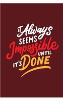 It Always Seems Impossible Until It's Done: 160 White Pages Lined Notebook Journal with Matte Finish Cover