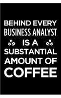 Behind Every Business Analyst Is a Substantial Amount of Coffee: Blank Lined Novelty Office Humor Themed Notebook to Write In: Versatile Interior