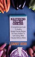 Mastering College Cooking: A Comprehensive Guide To Healthy, Budget- Friendly Recipes For Every Student To Gain Energy While Enjoying Delicious Meals