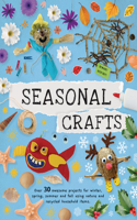 Seasonal Crafts: Over 30 Awesome Projects for Winter, Spring, Summer and Fall Using Nature and Recycled Household Items