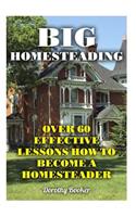 Big Homesteading: Over 60 Effective Lessons How to Become a Homesteader